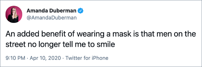 Otro beneficio de llevar una máscara es que los hombres de la calle ya no me dicen que sonría.