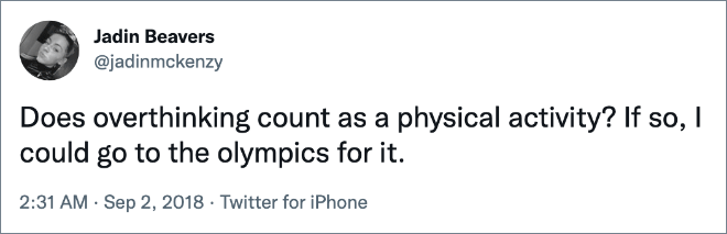 ¿El pensamiento excesivo cuenta como actividad física?  Si es así, podría ir a los Juegos Olímpicos por eso.
