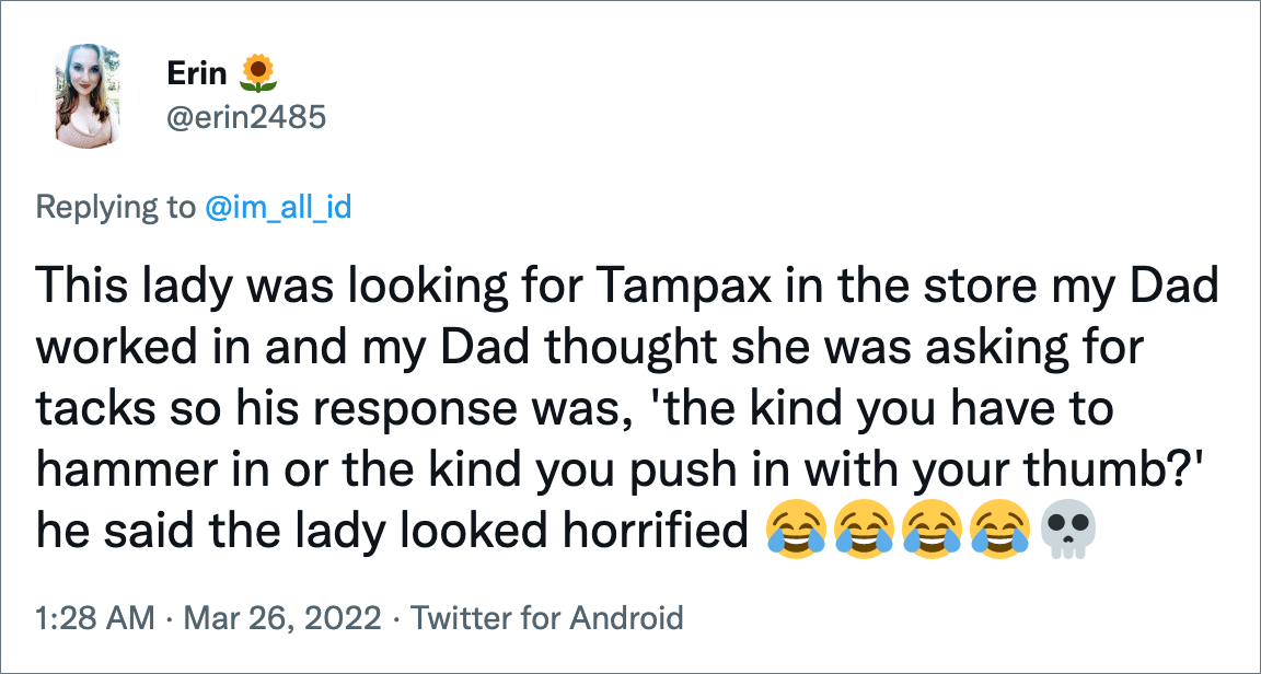 Esta señora estaba buscando Tampax en la tienda en la que trabajaba mi papá y mi papá pensó que estaba pidiendo chinches, así que su respuesta fue: 