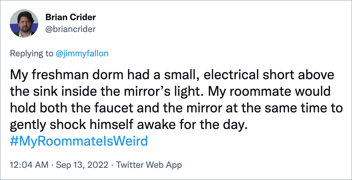 Mi dormitorio de primer año tenía un pequeño cortocircuito eléctrico encima del fregadero dentro de la luz del espejo.  Mi compañero de cuarto sostuvo el grifo y el espejo al mismo tiempo para despertar suavemente por el día.