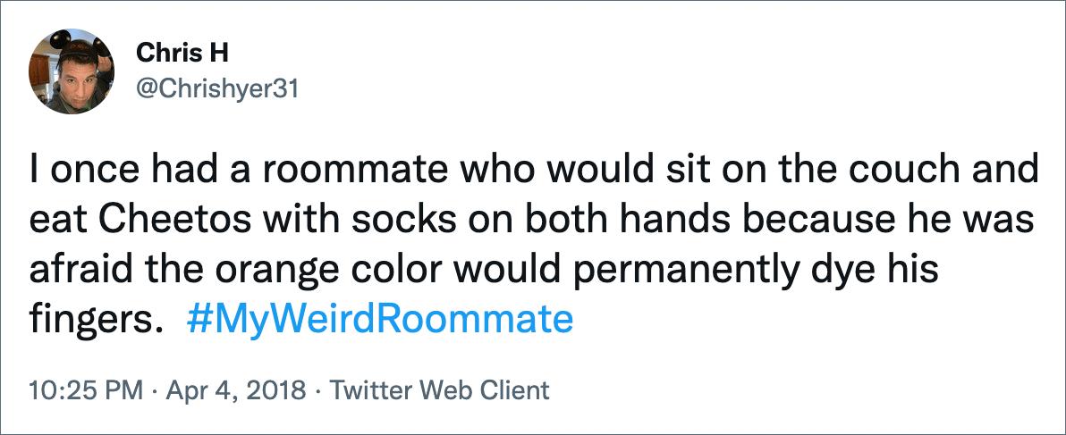 Una vez tuve un compañero de cuarto que se sentó en el sofá y comió Cheetos con calcetines en ambas manos porque temía que el color naranja le manchara los dedos de forma permanente.