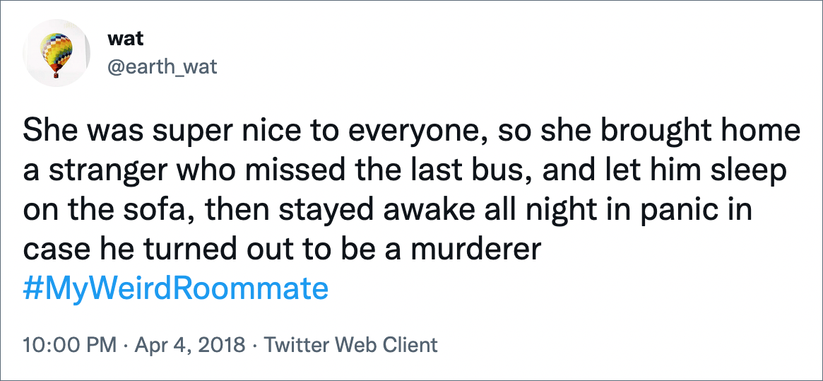 Era muy amable con todos, así que llevó a casa a un extraño que había perdido el último autobús y lo dejó dormir en el sofá, luego se acostó toda la noche presa del pánico por si acaso se convertía en un asesino.