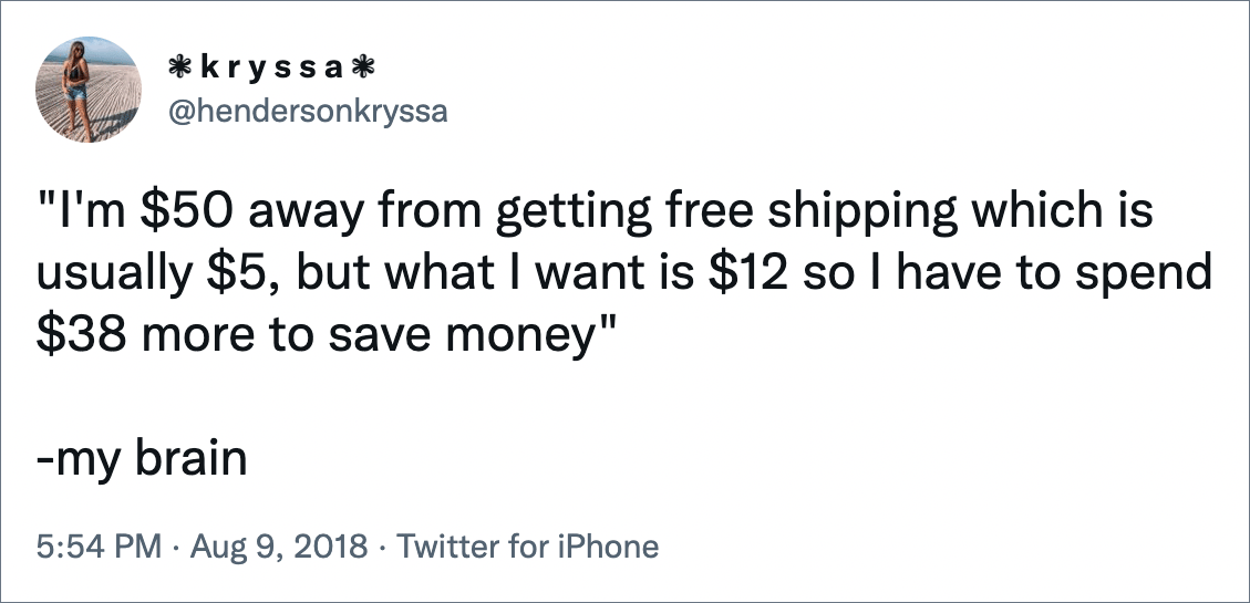 "Tengo $ 50 de descuento en el envío gratuito, que generalmente cuesta $ 5, pero lo que quiero son $ 12, así que tengo que gastar otros $ 38 para ahorrar dinero." -mi cerebro