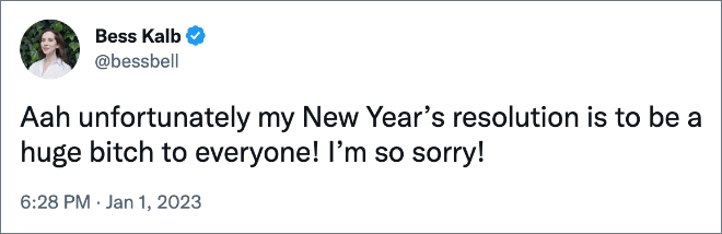 ¡Aah, lamentablemente, mi resolución de Año Nuevo es ser una gran perra con todos!  ¡Lo siento mucho!