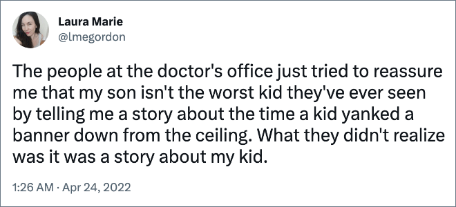 La gente en el consultorio del médico solo trató de asegurarme que mi hijo no es el peor niño que han visto en su vida contándome la historia de la vez que un niño arrancó una pancarta del techo.  Lo que no se dieron cuenta fue que era una historia sobre mi hijo.
