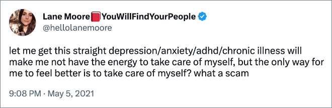déjame entender que la depresión/ansiedad/TDAH/enfermedad crónica me hará perder la energía para cuidarme, pero la única forma de sentirme mejor es cuidándome.  que estafa